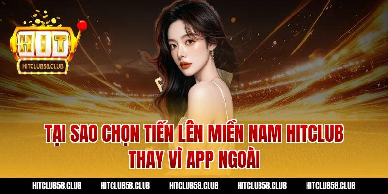 Tại sao chọn tiến lên miền nam hitclub thay vì app ngoài