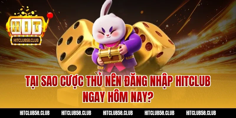 Tại sao cược thủ nên đăng nhập Hitclub ngay hôm nay?