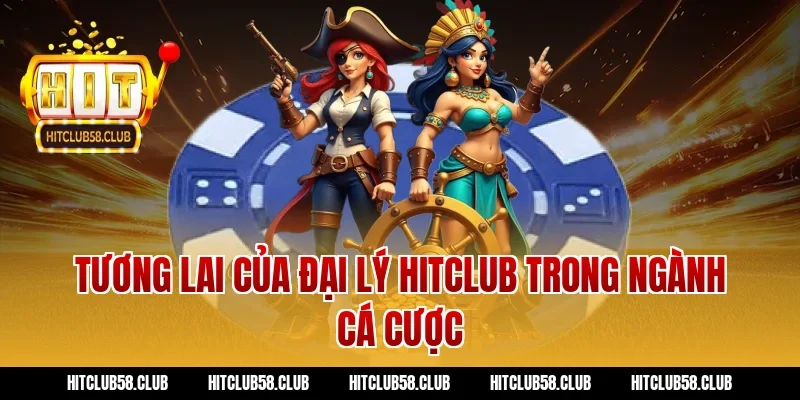 Tương Lai Của Đại Lý Hitclub Trong Ngành Cá Cược