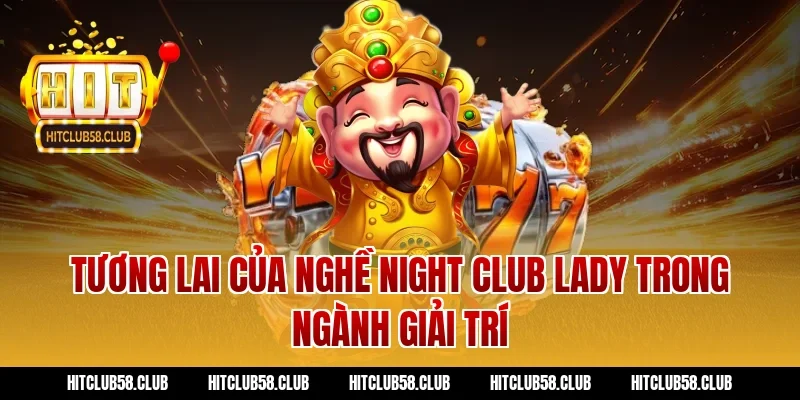 Tương Lai Của Nghề Night Club Lady Trong Ngành Giải Trí