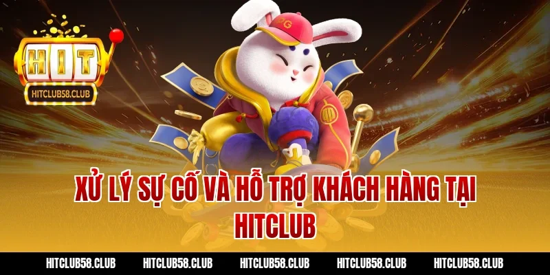 Xử lý sự cố và hỗ trợ khách hàng tại Hitclub