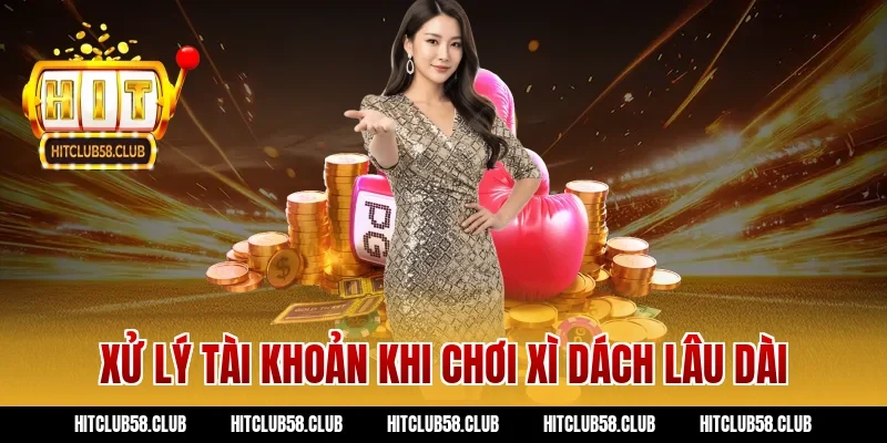 Xử lý tài khoản khi chơi xì dách lâu dài